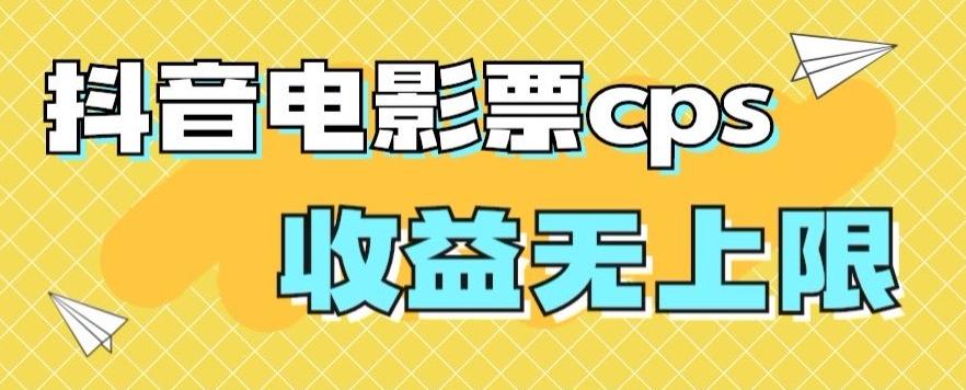 风口项目，抖音电影票cps，单日收益上限高，保姆级教程，小白也可学会-网创资源