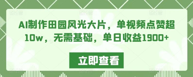 AI制作田园风光大片，单视频点赞超10w，无需基础，单日收益1900+【揭秘】-网创资源