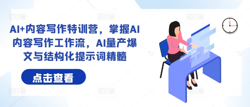 AI+内容写作特训营，掌握AI内容写作工作流，AI量产爆文与结构化提示词精髓-网创资源
