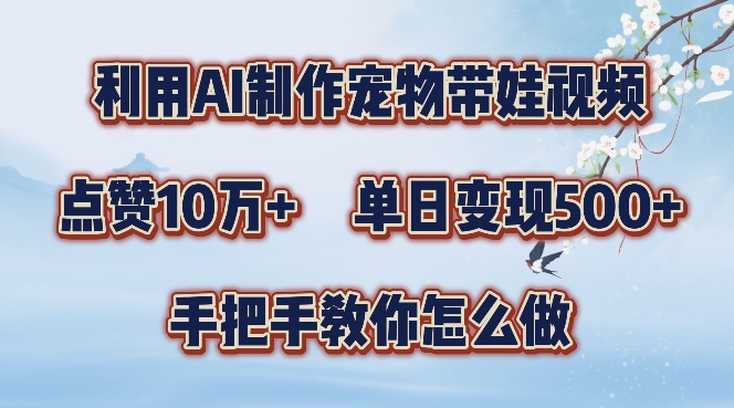 利用AI制作宠物带娃视频，轻松涨粉，点赞10万+，单日变现三位数，手把手教你怎么做【揭秘】-网创资源