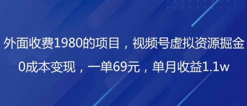 外面收费1980的项目，视频号虚拟资源掘金，0成本变现，一单69元，单月收益1.1w-网创资源