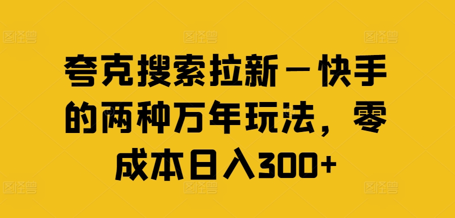 夸克搜索拉新—快手的两种万年玩法，零成本日入300+-网创资源