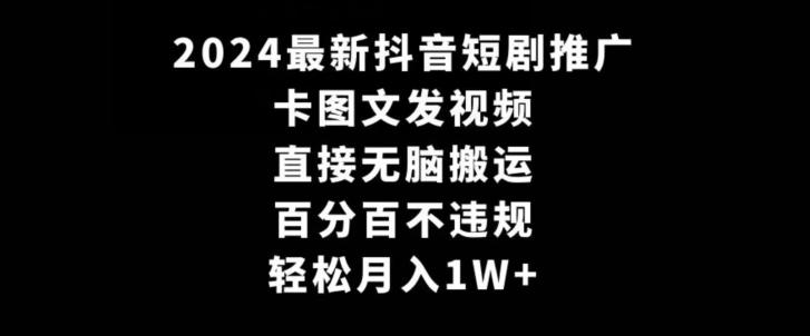 2024最新抖音短剧推广，卡图文发视频，直接无脑搬，百分百不违规，轻松月入1W+【揭秘】-网创资源