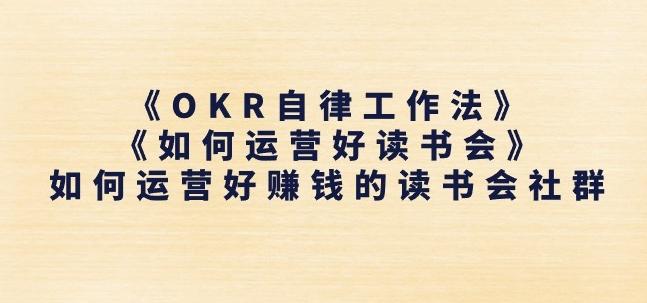 《OKR自律工作法》+《如何运营好读书会》如何运营好赚钱的读书会社群-网创资源
