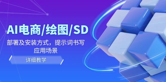 AI-电商/绘图/SD/详细教程：部署与安装方式，提示词-书写，应用场景-网创资源
