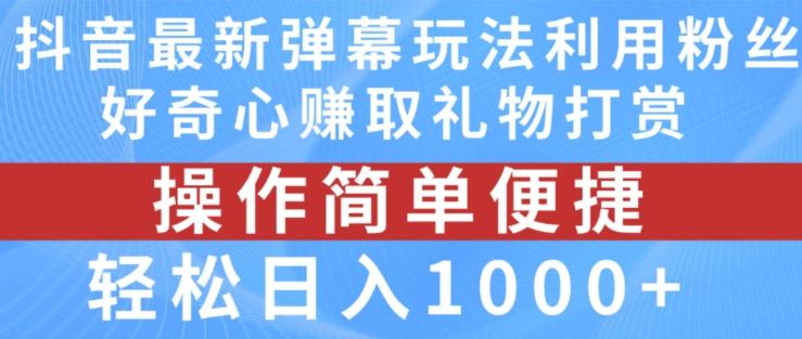 抖音弹幕最新玩法，利用粉丝好奇心赚取礼物打赏，轻松日入1000+-网创资源