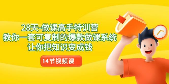28天做课高手特训营，教你一套可复制的爆款做课系统，让你把知识变成钱-网创资源