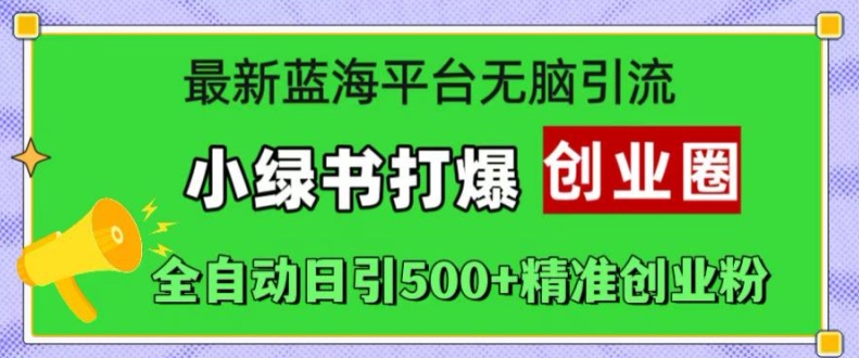 最新蓝海平台无脑引流，小绿书打爆创业圈，全自动日引500+精准创业粉-网创资源
