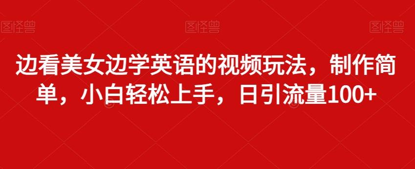 边看美女边学英语的视频玩法，制作简单，小白轻松上手，日引流量100+-网创资源