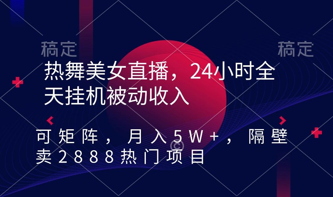 热舞美女直播，24小时全天挂机被动收入，可矩阵 月入5W+隔壁卖2888热门项目-网创资源