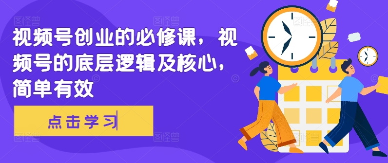 视频号创业的必修课，视频号的底层逻辑及核心，简单有效-网创资源