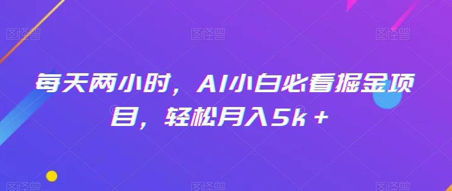 每天两小时，AI小白必看掘金项目，轻松月入5k＋-网创资源
