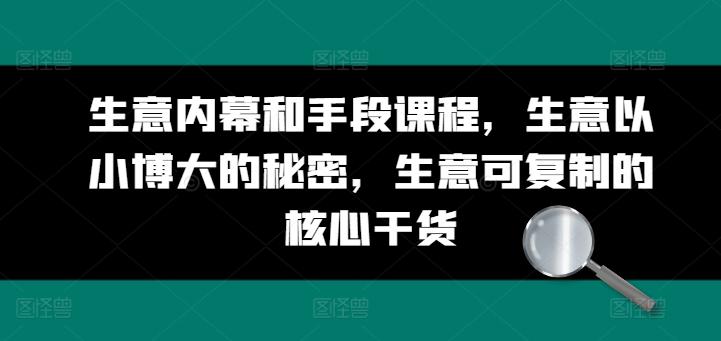 生意内幕和手段课程，生意以小博大的秘密，生意可复制的核心干货-网创资源