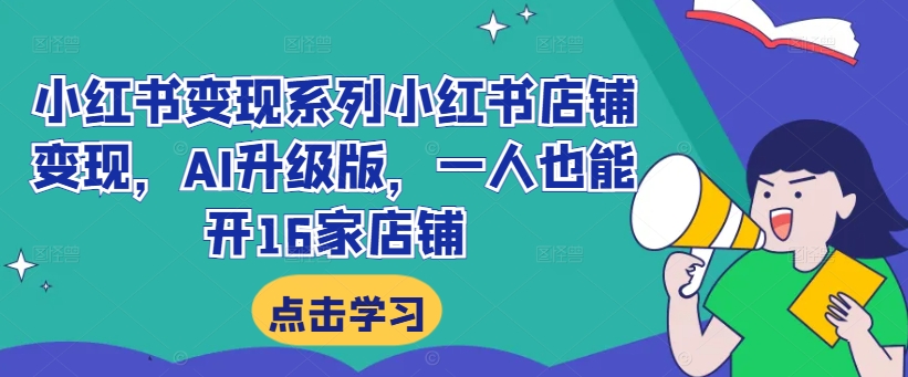 小红书变现系列小红书店铺变现，AI升级版，一人也能开16家店铺-网创资源