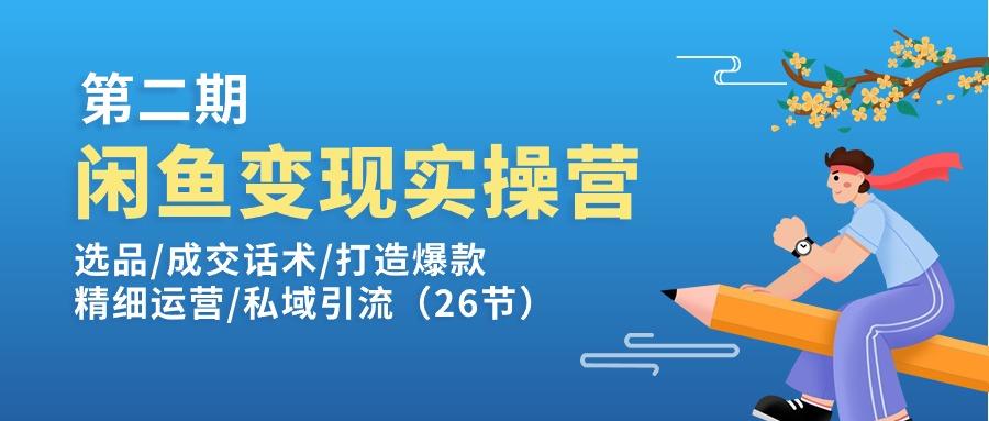 闲鱼变现实操训练营第2期：选品/成交话术/打造爆款/精细运营/私域引流-网创资源