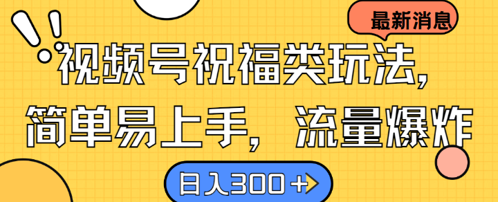 视频号祝福类玩法， 简单易上手，流量爆炸, 日入300+【揭秘】-网创资源