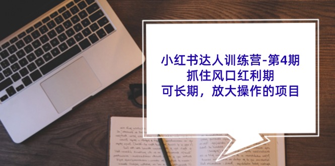 小红书达人训练营第4期：抓住风口红利期，可长期，放大操作的项目-网创资源