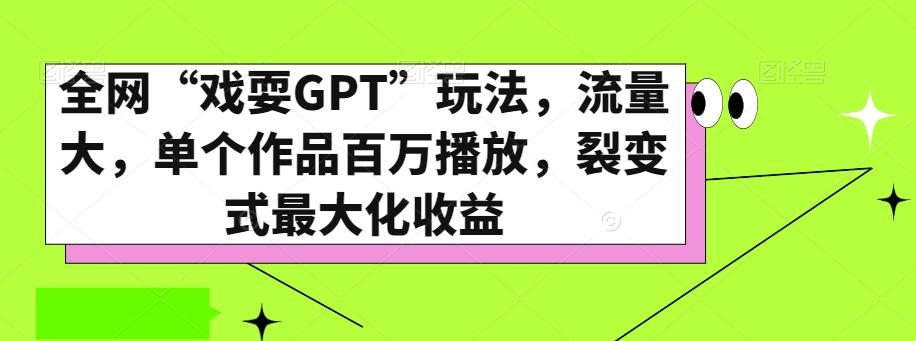 全网“戏耍GPT”玩法，流量大，单个作品百万播放，裂变式最大化收益【揭秘】-网创资源