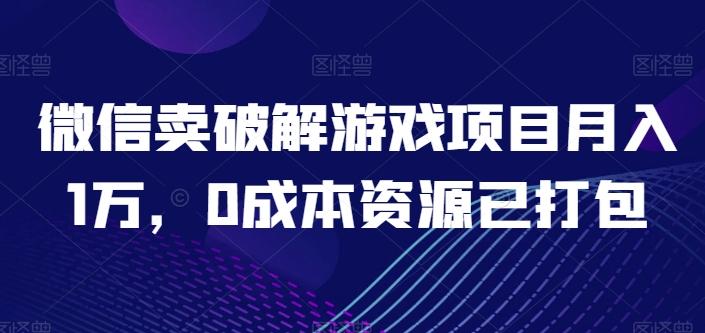 微信卖破解游戏项目月入1万，0成本资源已打包【揭秘】-网创资源