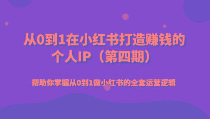 从0到1在小红书打造赚钱的个人IP(第四期)帮助你掌握从0到1做小红书的全套运营逻辑-网创资源