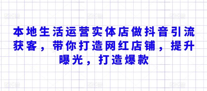 本地生活运营实体店做抖音引流获客，带你打造网红店铺，提升曝光，打造爆款-网创资源