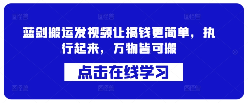 蓝剑搬运发视频让搞钱更简单，执行起来，万物皆可搬-网创资源