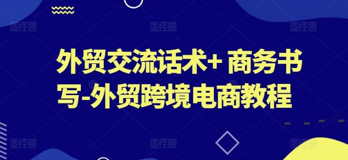 外贸交流话术+ 商务书写-外贸跨境电商教程-网创资源