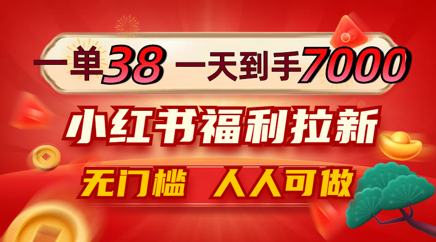 一单38，一天到手7000+，小红书福利拉新，0门槛人人可做-网创资源