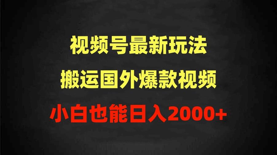 (9796期)2024视频号最新玩法，搬运国外爆款视频，100%过原创，小白也能日入2000+-网创资源