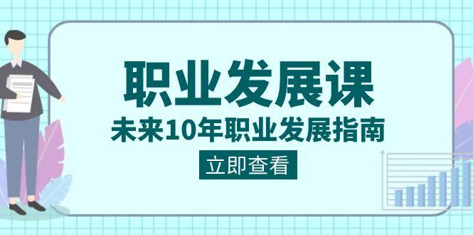 职业发展课，未来10年职业发展指南（七套课程合集）-网创资源