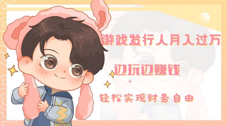 游戏发行人月入过万，边玩边赚钱-网创资源