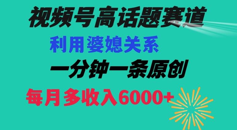 视频号流量赛道{婆媳关系}玩法话题高播放恐怖一分钟一条每月额外收入6000+【揭秘】-网创资源