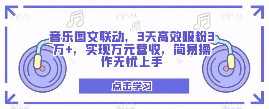 音乐图文联动，3天高效吸粉3万+，实现万元营收，简易操作无忧上手-网创资源