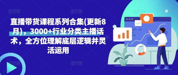 直播带货课程系列合集(更新8月)，3000+行业分类主播话术，全方位理解底层逻辑并灵活运用-网创资源