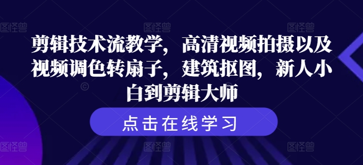 剪辑技术流教学，高清视频拍摄以及视频调色转扇子，建筑抠图，新人小白到剪辑大师-网创资源