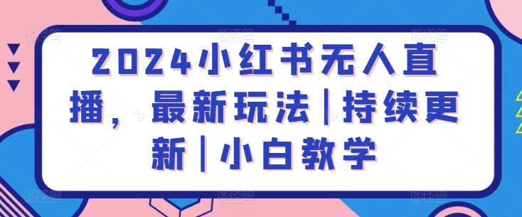 2024小红书无人直播，最新玩法|持续更新|小白教学-网创资源