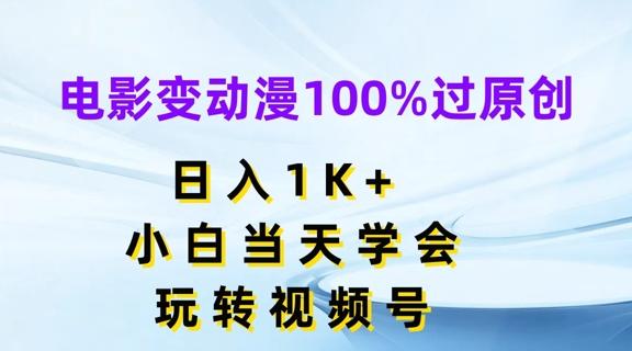 电影变动漫100%过原创，日入1K+，小白当天学会，玩转视频号【揭秘】-网创资源