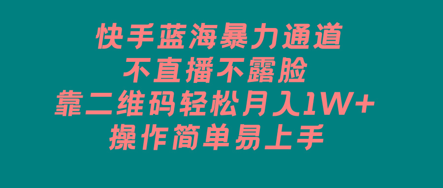 快手蓝海暴力通道，不直播不露脸，靠二维码轻松月入1W+，操作简单易上手-网创资源