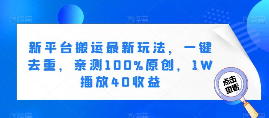 新平台搬运最新玩法，一键去重，亲测100%原创，1W播放40收益-网创资源