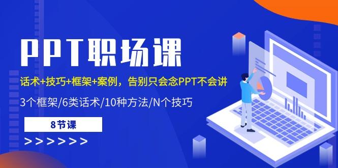 PPT职场课：话术+技巧+框架+案例，告别只会念PPT不会讲(8节课)-网创资源