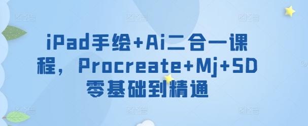 iPad手绘+Ai二合一课程，​Procreate+Mj+SD零基础到精通-网创资源