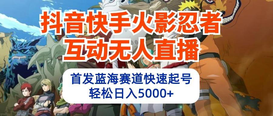 (10026期)抖音快手火影忍者互动无人直播 蓝海赛道快速起号 日入5000+教程+软件+素材-网创资源
