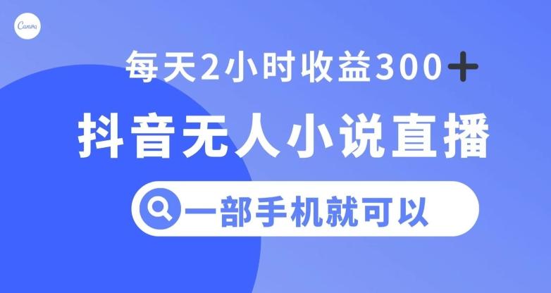 抖音无人小说直播，一部手机操作，日入300+【揭秘】-网创资源