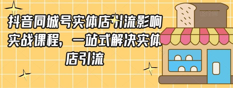 抖音同城号实体店引流营销实战课程，一站式解决实体店引流-网创资源