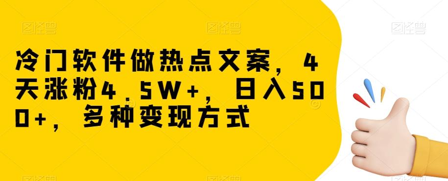 冷门软件做热点文案，4天涨粉4.5W+，日入500+，多种变现方式【揭秘】-网创资源