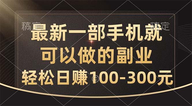 最新一部手机就可以做的副业，轻松日赚100-300元-网创资源