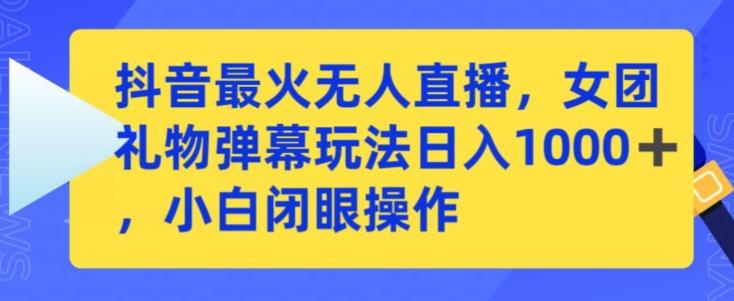 抖音最火无人直播，女团礼物弹幕玩法，日赚一千＋，小白闭眼操作【揭秘】-网创资源
