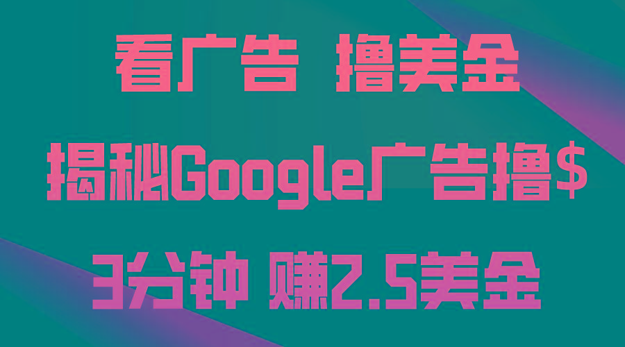 看广告，撸美金！3分钟赚2.5美金！日入200美金不是梦！揭秘Google广告…-网创资源
