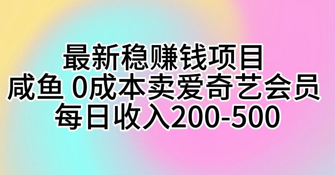 最新稳赚钱项目 咸鱼 0成本卖爱奇艺会员 每日收入200-500-网创资源