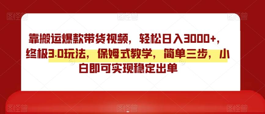 靠搬运爆款带货视频，轻松日入3000+，终极3.0玩法，保姆式教学，简单三步，小白即可实现稳定出单【揭秘】-网创资源
